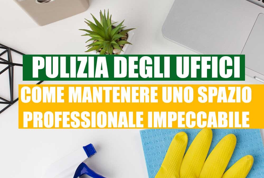 Pulizia degli Uffici: Come Mantenere uno Spazio Professionale Impeccabile