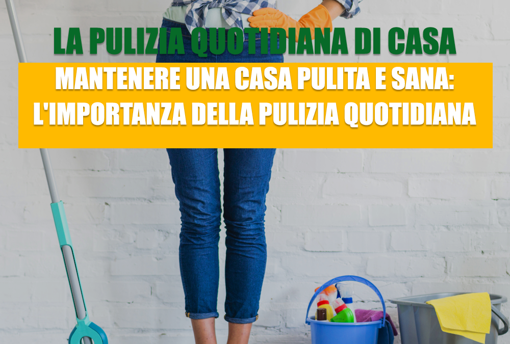Mantenere una casa pulita e sana: l’importanza della pulizia quotidiana
