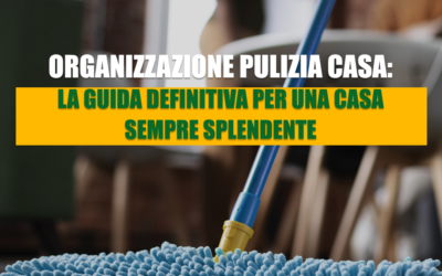 Organizzazione Pulizia Casa: La Guida Definitiva per una Casa Sempre Splendente