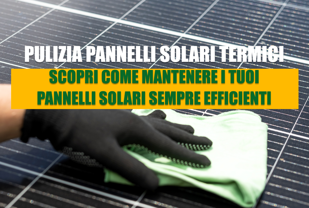 Pulizia pannelli solari termici: scopri come mantenere i tuoi pannelli solari sempre efficienti