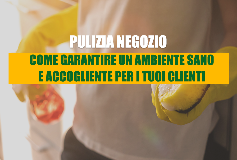 Pulizia negozio: come garantire un ambiente sano e accogliente per i tuoi clienti