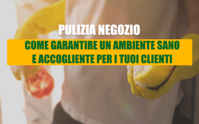 Pulizia negozio: come garantire un ambiente sano e accogliente per i tuoi clienti