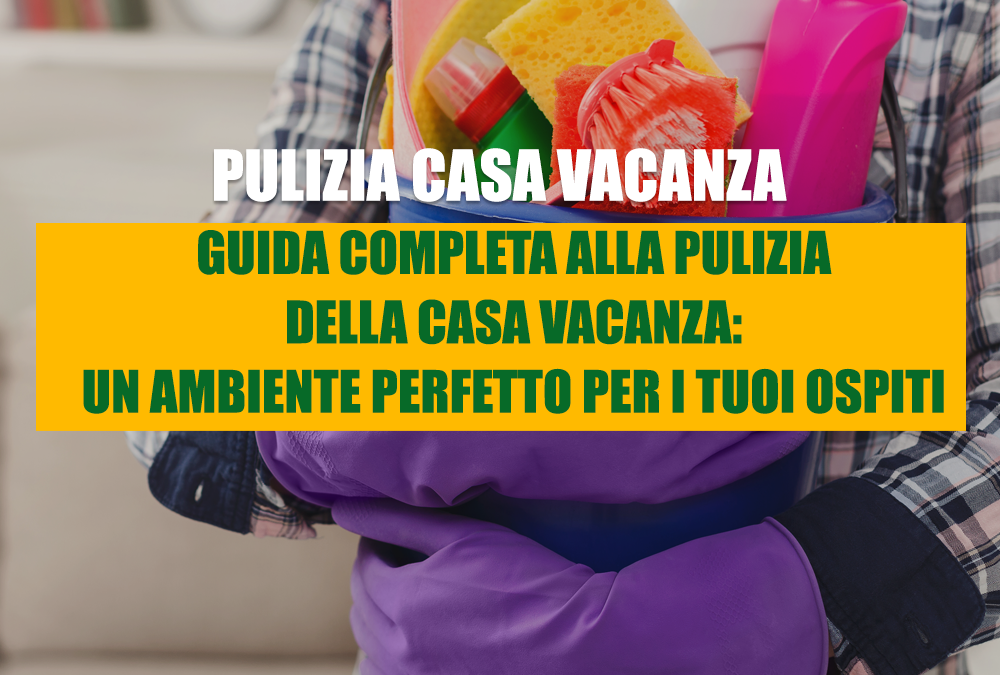 Guida Completa alla Pulizia della Casa Vacanza: Un Ambiente Perfetto per i Tuoi Ospiti
